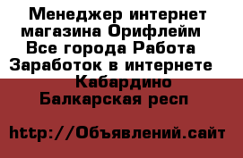 Менеджер интернет-магазина Орифлейм - Все города Работа » Заработок в интернете   . Кабардино-Балкарская респ.